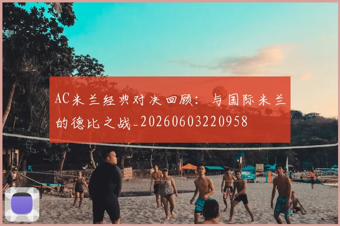 AC米兰经典对决回顾：与国际米兰的德比之战_20260603220958