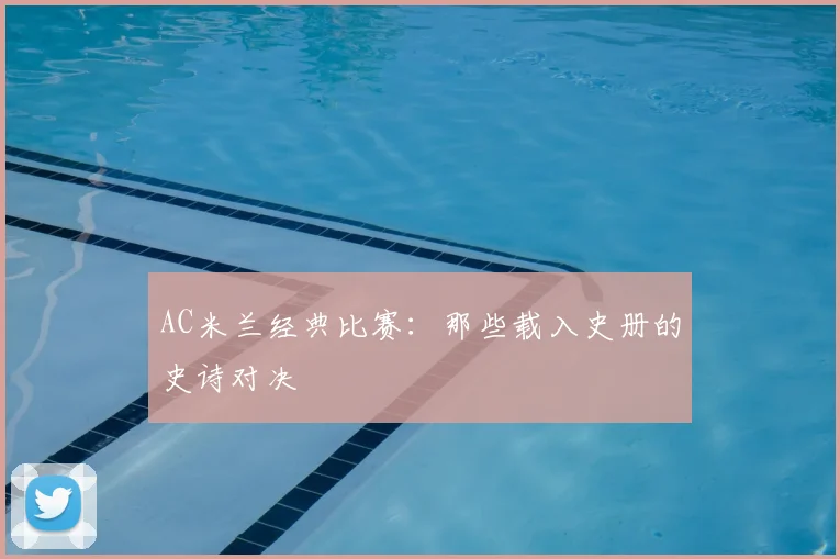 AC米兰经典比赛:那些载入史册的史诗对决