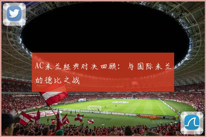 AC米兰经典对决回顾：与国际米兰的德比之战