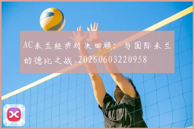 AC米兰经典对决回顾:与国际米兰的德比之战_20260603220958
